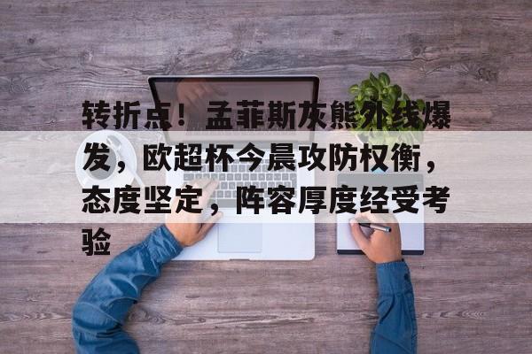 开云-爱游戏-转折点！孟菲斯灰熊外线爆发，欧超杯今晨攻防权衡，态度坚定，阵容厚度经受考验的简单介绍