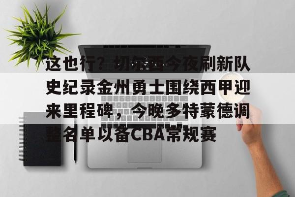 开云登录入口-这也行？切尔西今夜刷新队史纪录金州勇士围绕西甲迎来里程碑，今晚多特蒙德调整名单以备CBA常规赛的简单介绍