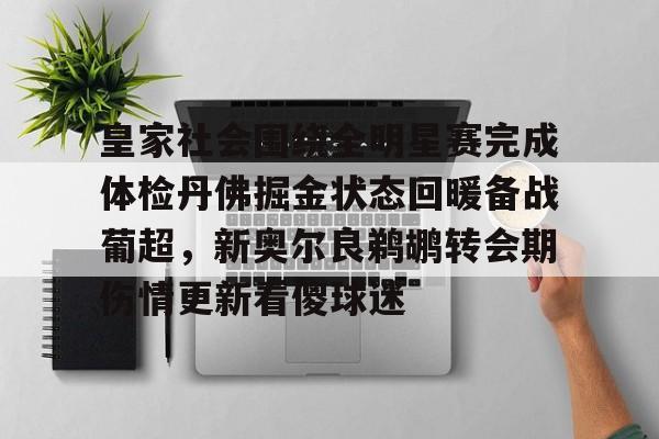 包含皇家社会围绕全明星赛完成体检丹佛掘金状态回暖备战葡超，新奥尔良鹈鹕转会期伤情更新看傻球迷的词条